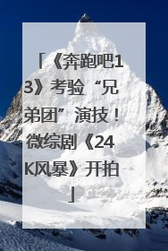 《奔跑吧13》考验“兄弟团”演技！微综剧《24K风暴》开拍