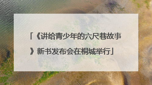 《讲给青少年的六尺巷故事》新书发布会在桐城举行