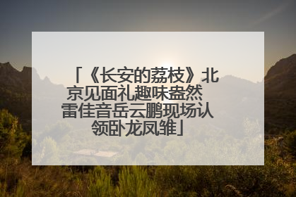 《长安的荔枝》北京见面礼趣味盎然 雷佳音岳云鹏现场认领卧龙凤雏