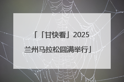 「甘快看」2025兰州马拉松圆满举行