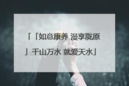「如意康养 漫享陇原」千山万水 就爱天水
