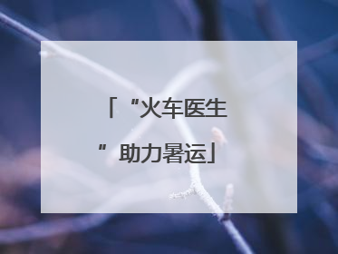 “火车医生”助力暑运