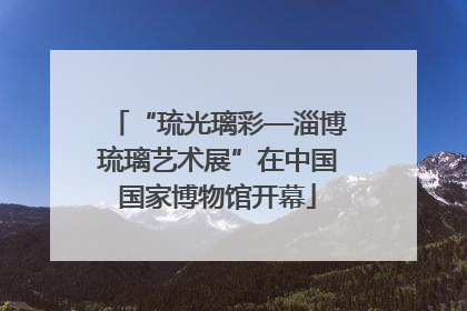 “琉光璃彩—淄博琉璃艺术展”在中国国家博物馆开幕