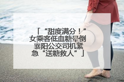 “甜度满分！”女乘客低血糖晕倒 襄阳公交司机紧急“送糖救人”