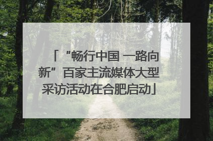 “畅行中国 一路向新”百家主流媒体大型采访活动在合肥启动