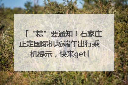 “粽”要通知！石家庄正定国际机场端午出行乘机提示，快来get