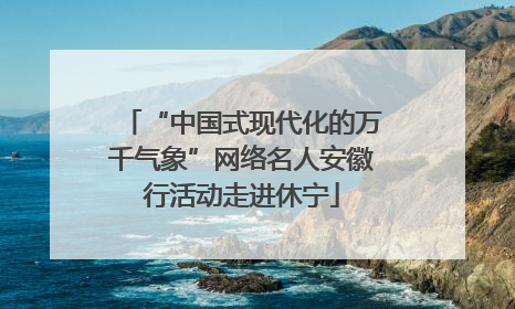 “中国式现代化的万千气象”网络名人安徽行活动走进休宁