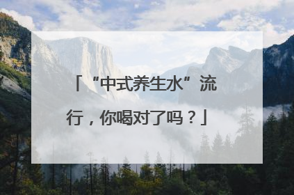 “中式养生水”流行，你喝对了吗？