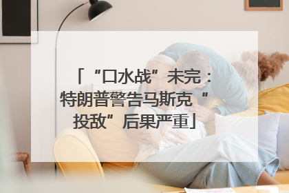 “口水战”未完：特朗普警告马斯克“投敌”后果严重