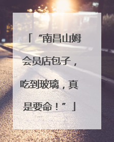 “南昌山姆会员店包子，吃到玻璃，真是要命！”