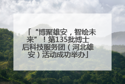 “博聚雄安，智绘未来”！第135批博士后科技服务团（河北雄安）活动成功举办