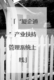 “厦企通”产业扶持管理系统上线