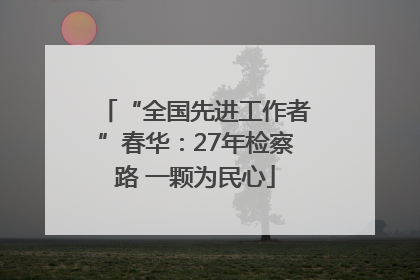 “全国先进工作者”春华：27年检察路 一颗为民心