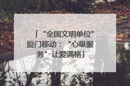 “全国文明单位”厦门移动：“心级服务”让爱满格