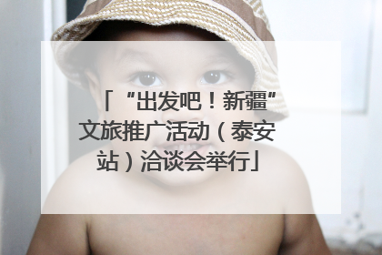 “出发吧！新疆”文旅推广活动（泰安站）洽谈会举行