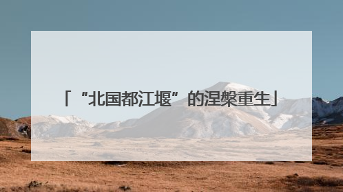 “北国都江堰”的涅槃重生