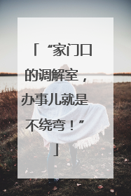 “家门口的调解室，办事儿就是不绕弯！”