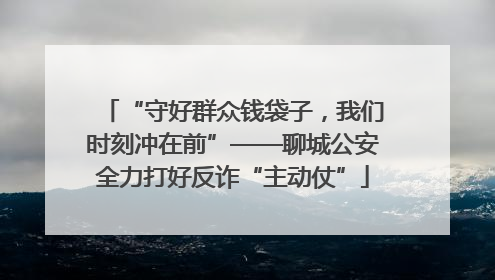 “守好群众钱袋子，我们时刻冲在前”——聊城公安全力打好反诈“主动仗”