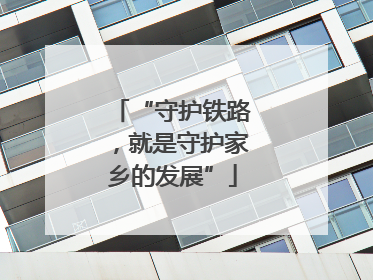 “守护铁路，就是守护家乡的发展”