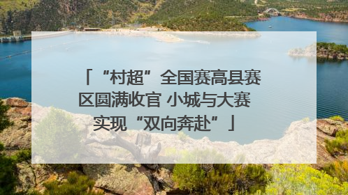“村超”全国赛高县赛区圆满收官 小城与大赛实现“双向奔赴”