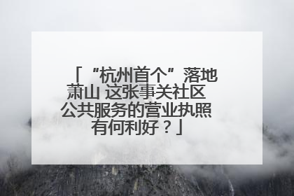 “杭州首个”落地萧山 这张事关社区公共服务的营业执照有何利好？