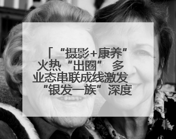 “摄影+康养”火热“出圈” 多业态串联成线激发“银发一族”深度游潜力