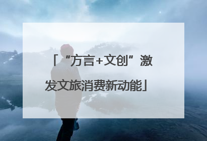 “方言+文创”激发文旅消费新动能
