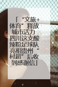 “文旅+体育”释放城市活力 四川这支酸辣粉足球队亮相贵州“村超”后收到感谢信