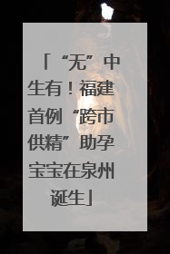 “无”中生有！福建首例“跨市供精”助孕宝宝在泉州诞生