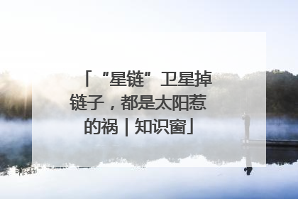 “星链”卫星掉链子，都是太阳惹的祸｜知识窗