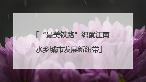 “最美铁路”织就江南水乡城市发展新纽带