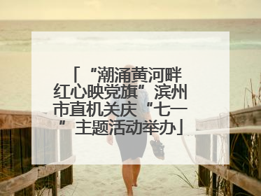 “潮涌黄河畔 红心映党旗”滨州市直机关庆“七一”主题活动举办