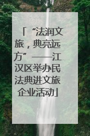 “法润文旅，典亮远方”——江汉区举办民法典进文旅企业活动