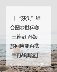 “莎头”组合圆梦世乒赛三连冠 孙颖莎回应能否携手再战奥运