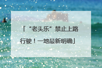 “老头乐”禁止上路行驶！一地最新明确