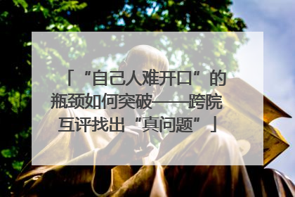 “自己人难开口”的瓶颈如何突破——跨院互评找出“真问题”