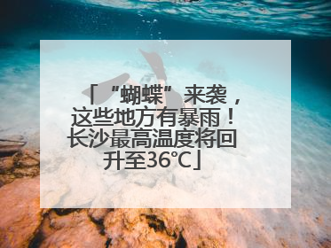 “蝴蝶”来袭，这些地方有暴雨！长沙最高温度将回升至36℃