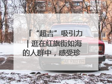 “超吉”吸引力｜逛在红旗街如海的人群中，感受珍贵的烟火气