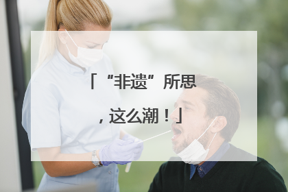 “非遗”所思，这么潮！