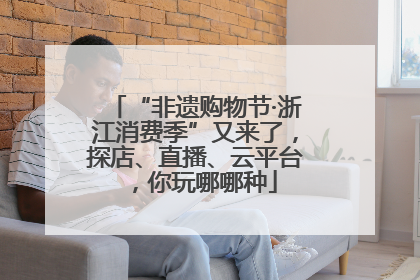“非遗购物节·浙江消费季”又来了，探店、直播、云平台，你玩哪哪种