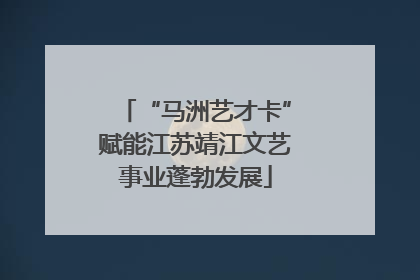 “马洲艺才卡”赋能江苏靖江文艺事业蓬勃发展