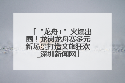 “龙舟+”火爆出圈！龙岗龙舟赛多元新场景打造文旅狂欢_深圳新闻网