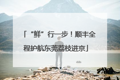 “鲜”行一步！顺丰全程护航东莞荔枝进京