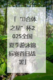 “﻿合体之星”杯2025全国夏季游泳锦标赛首日战罢