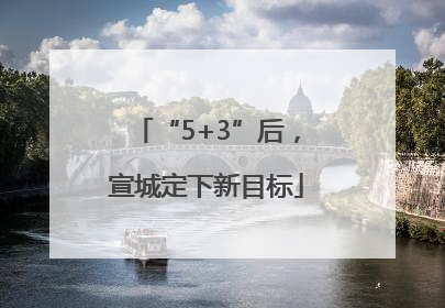 “5+3”后，宣城定下新目标