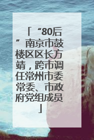 “80后”南京市鼓楼区区长方靖，跨市调任常州市委常委、市政府党组成员
