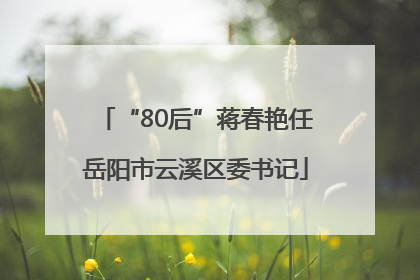 “80后”蒋春艳任岳阳市云溪区委书记