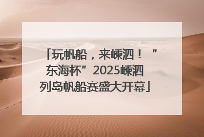 玩帆船，来嵊泗！“东海杯”2025嵊泗列岛帆船赛盛大开幕