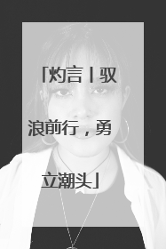 灼言丨驭浪前行，勇立潮头