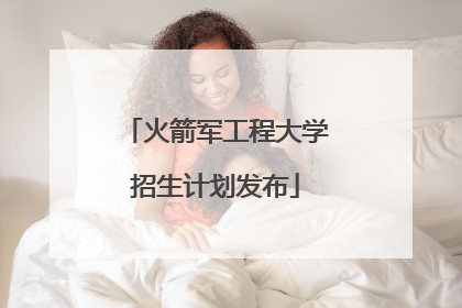 火箭军工程大学招生计划发布